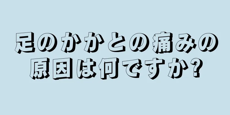 足のかかとの痛みの原因は何ですか?