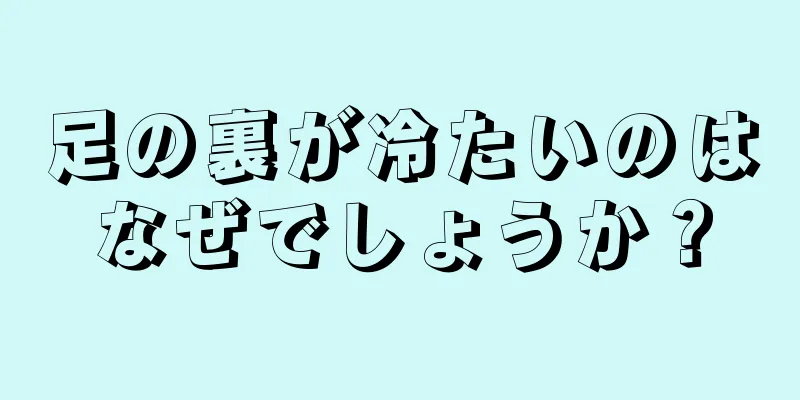 足の裏が冷たいのはなぜでしょうか？