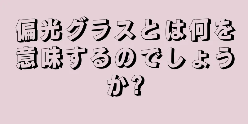 偏光グラスとは何を意味するのでしょうか?