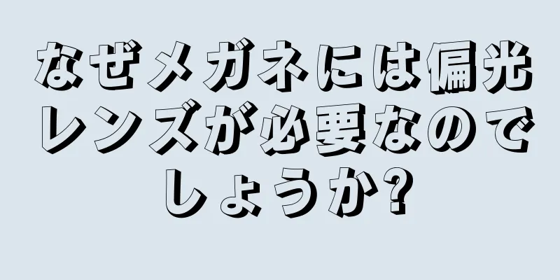 なぜメガネには偏光レンズが必要なのでしょうか?