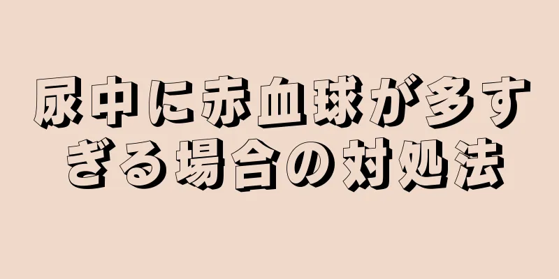 尿中に赤血球が多すぎる場合の対処法