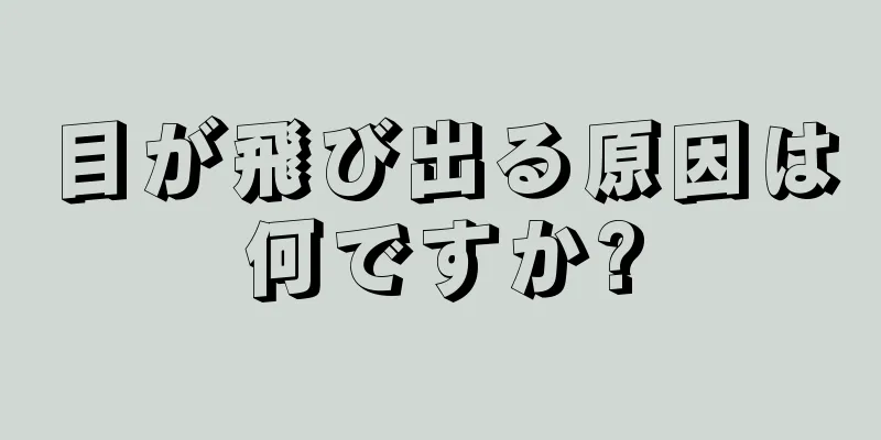 目が飛び出る原因は何ですか?