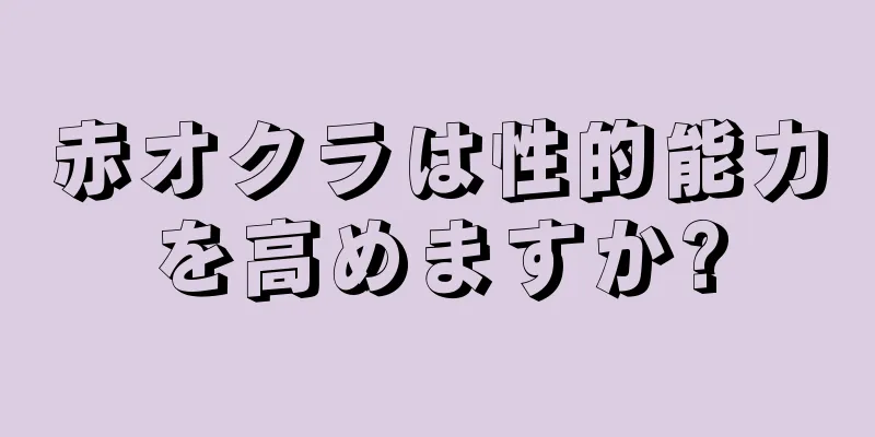 赤オクラは性的能力を高めますか?