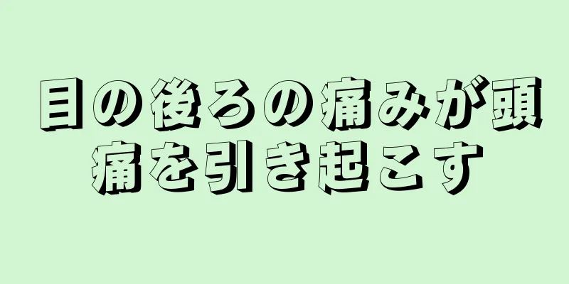 目の後ろの痛みが頭痛を引き起こす