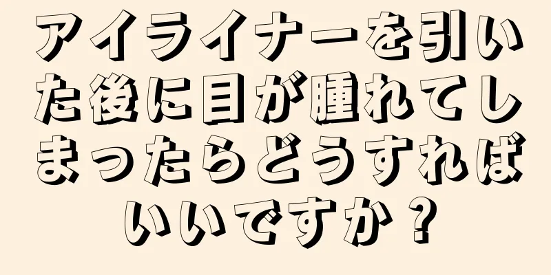 アイライナーを引いた後に目が腫れてしまったらどうすればいいですか？