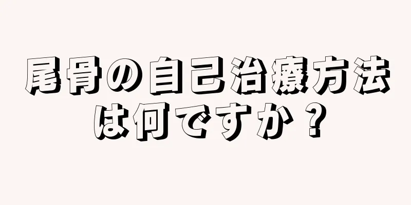 尾骨の自己治療方法は何ですか？