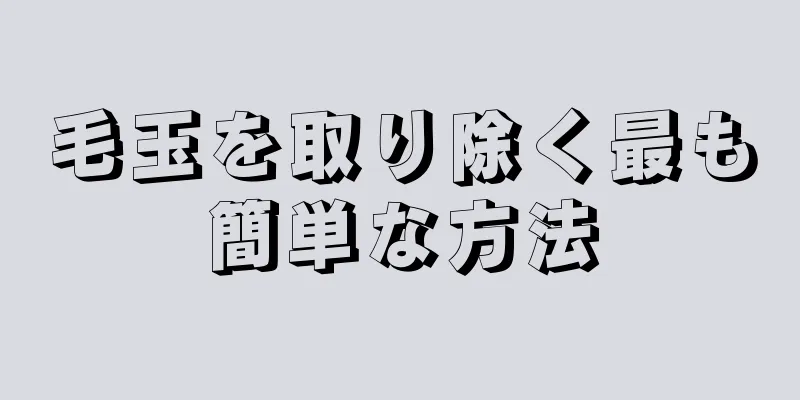 毛玉を取り除く最も簡単な方法