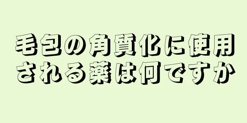 毛包の角質化に使用される薬は何ですか