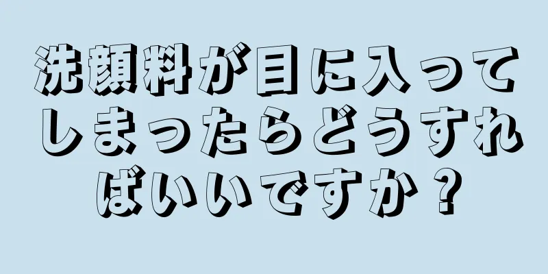 洗顔料が目に入ってしまったらどうすればいいですか？