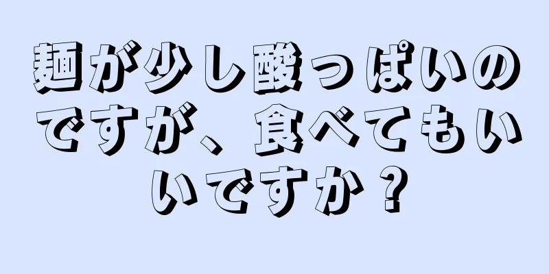 麺が少し酸っぱいのですが、食べてもいいですか？