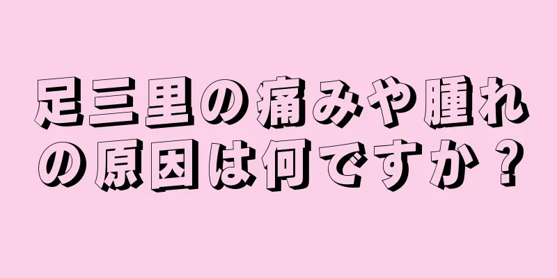 足三里の痛みや腫れの原因は何ですか？