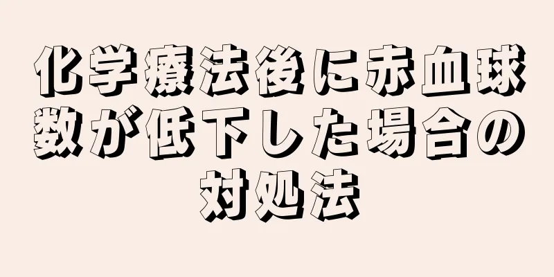 化学療法後に赤血球数が低下した場合の対処法