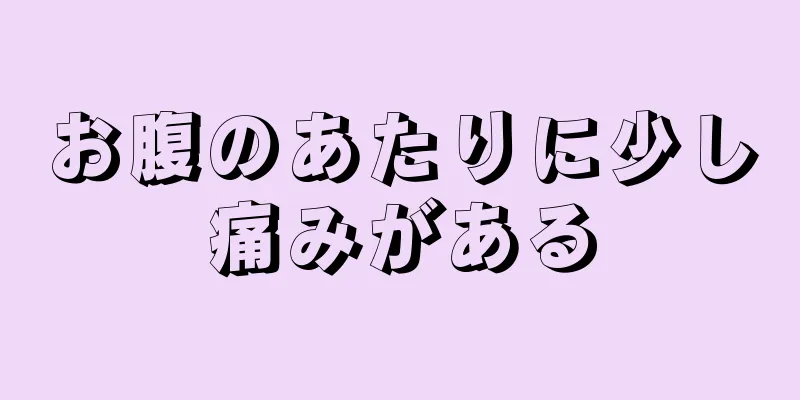 お腹のあたりに少し痛みがある