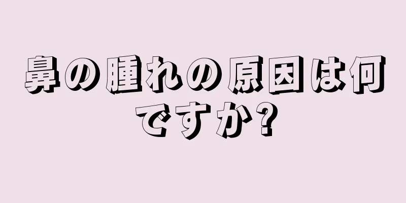 鼻の腫れの原因は何ですか?