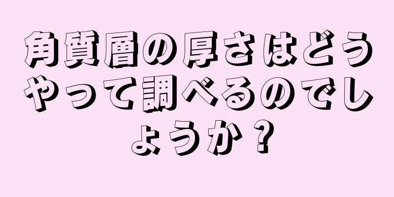 角質層の厚さはどうやって調べるのでしょうか？