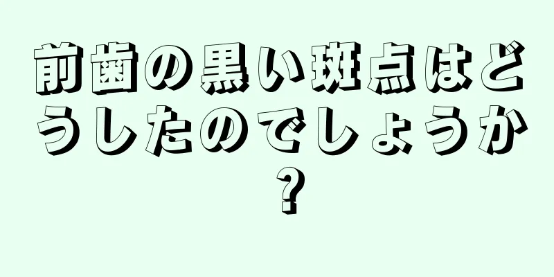 前歯の黒い斑点はどうしたのでしょうか？