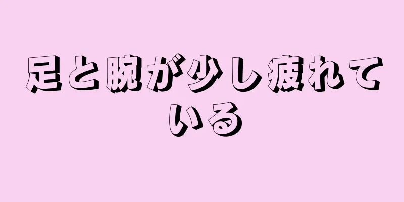 足と腕が少し疲れている