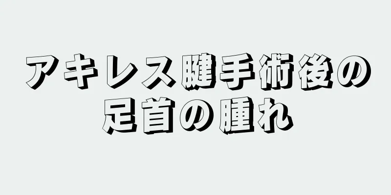 アキレス腱手術後の足首の腫れ