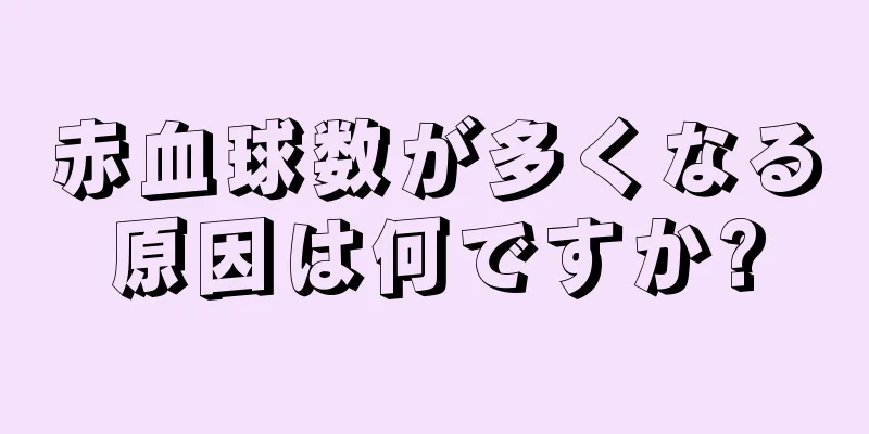 赤血球数が多くなる原因は何ですか?