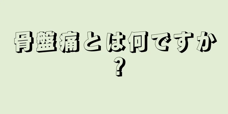 骨盤痛とは何ですか？