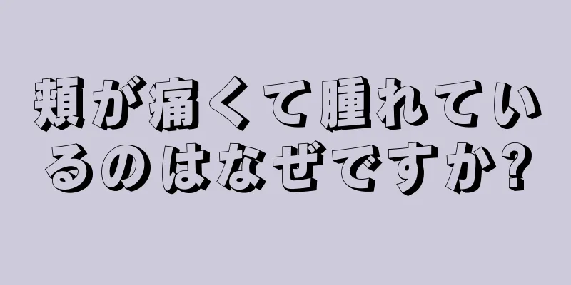 頬が痛くて腫れているのはなぜですか?