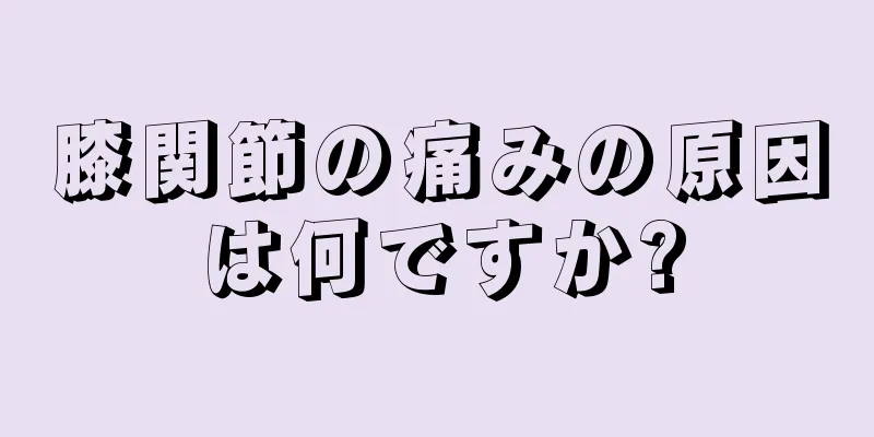 膝関節の痛みの原因は何ですか?