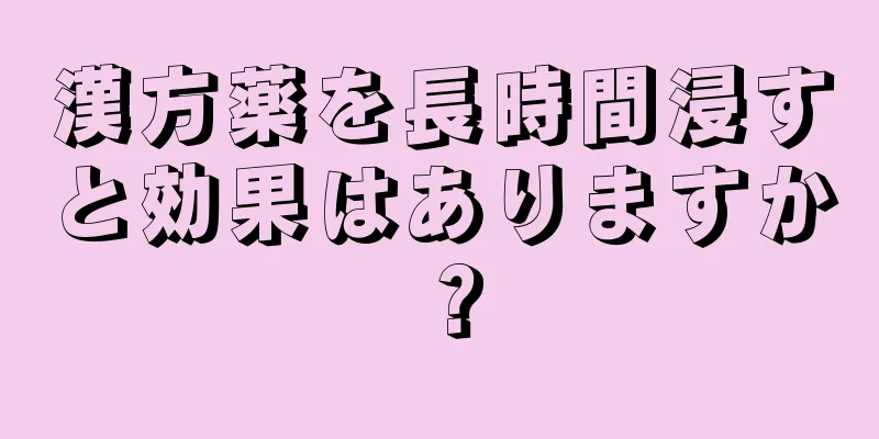 漢方薬を長時間浸すと効果はありますか？