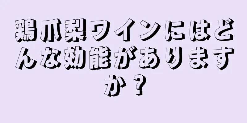 鶏爪梨ワインにはどんな効能がありますか？