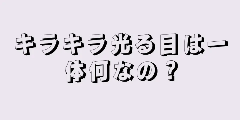 キラキラ光る目は一体何なの？