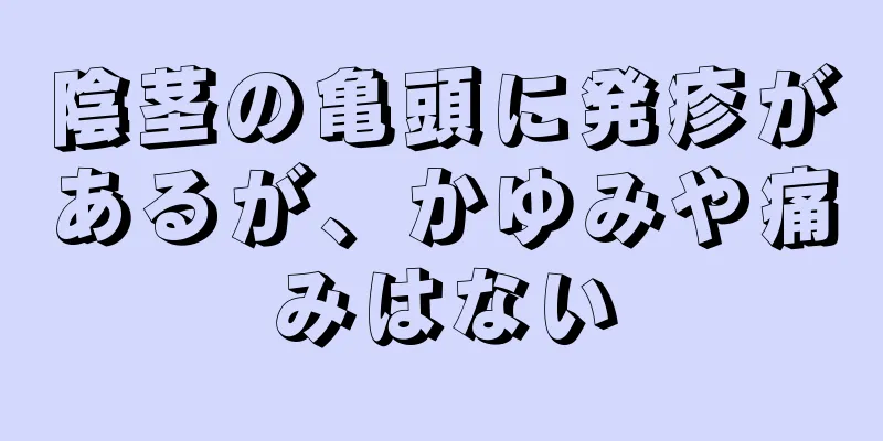 陰茎の亀頭に発疹があるが、かゆみや痛みはない