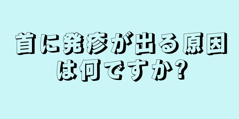 首に発疹が出る原因は何ですか?