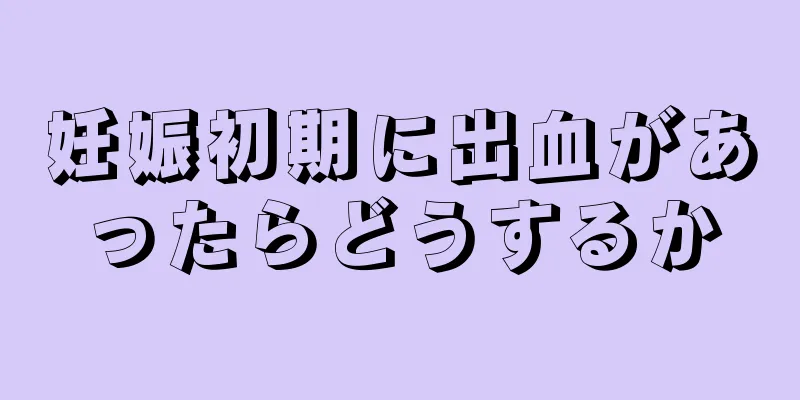 妊娠初期に出血があったらどうするか