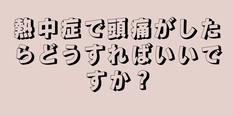 熱中症で頭痛がしたらどうすればいいですか？