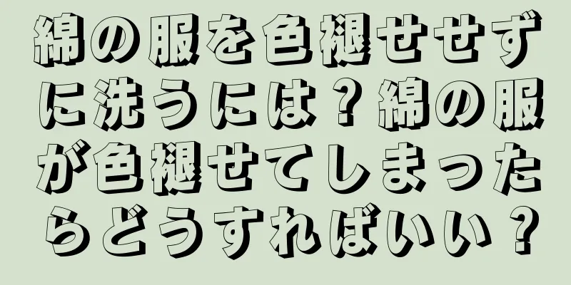 綿の服を色褪せせずに洗うには？綿の服が色褪せてしまったらどうすればいい？