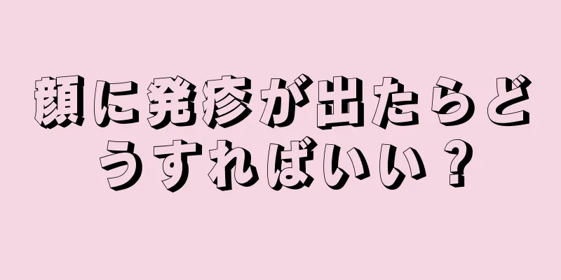 顔に発疹が出たらどうすればいい？