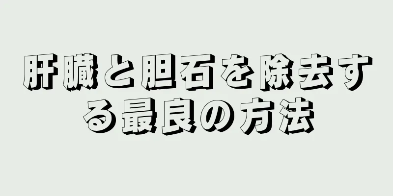 肝臓と胆石を除去する最良の方法