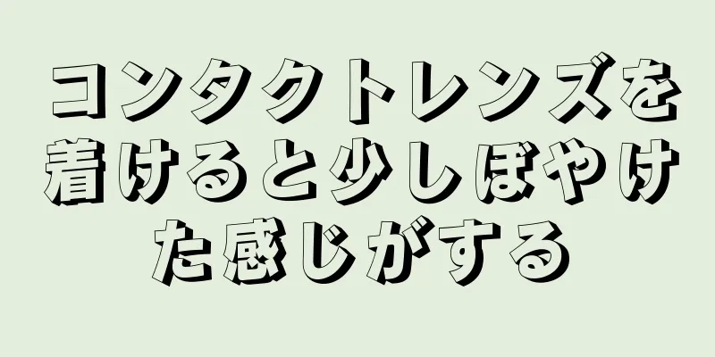 コンタクトレンズを着けると少しぼやけた感じがする