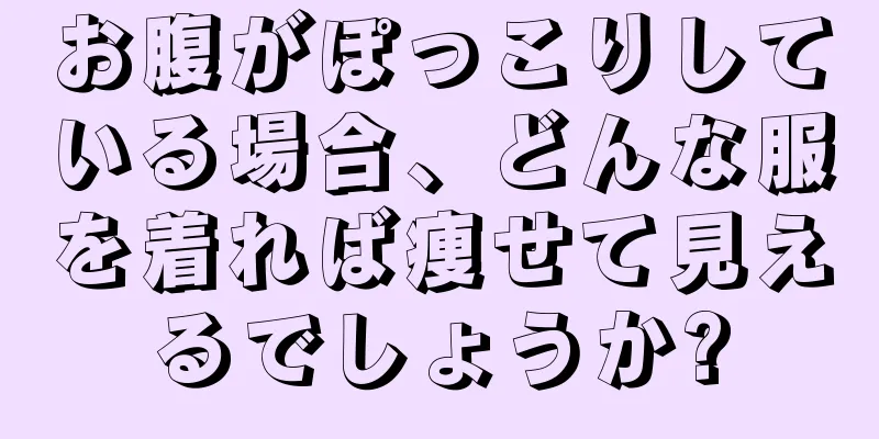 お腹がぽっこりしている場合、どんな服を着れば痩せて見えるでしょうか?