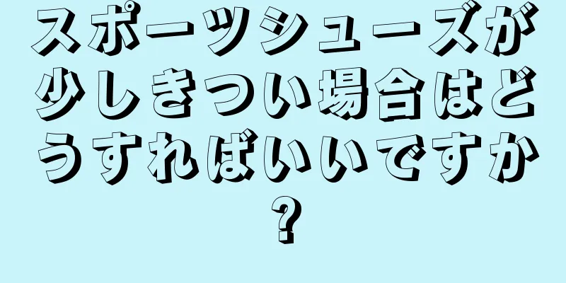 スポーツシューズが少しきつい場合はどうすればいいですか?