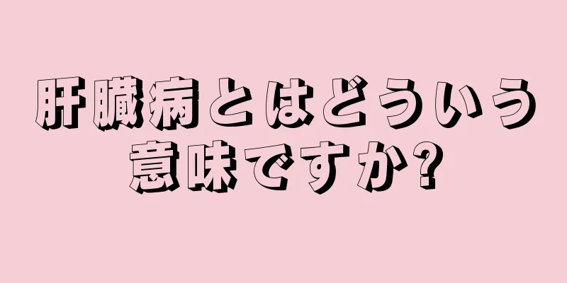 肝臓病とはどういう意味ですか?