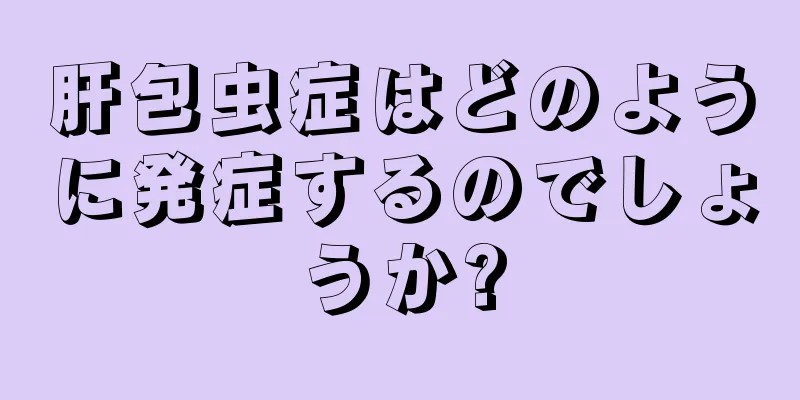 肝包虫症はどのように発症するのでしょうか?