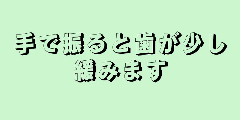 手で振ると歯が少し緩みます