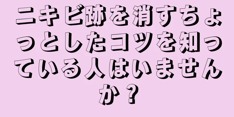 ニキビ跡を消すちょっとしたコツを知っている人はいませんか？