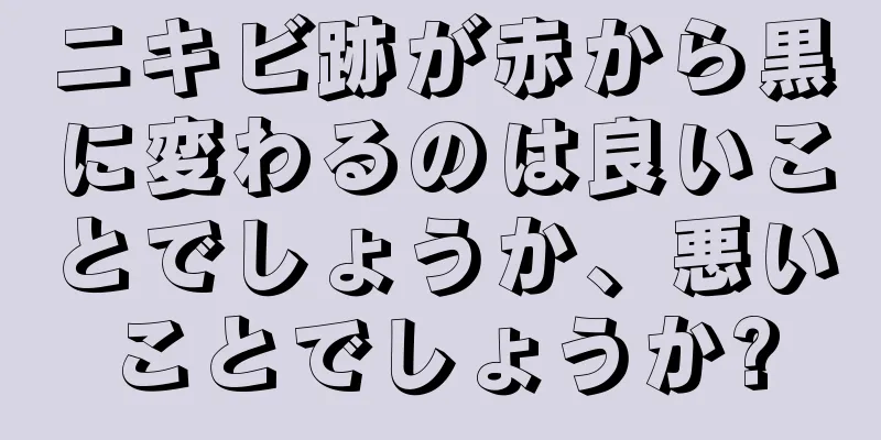 ニキビ跡が赤から黒に変わるのは良いことでしょうか、悪いことでしょうか?