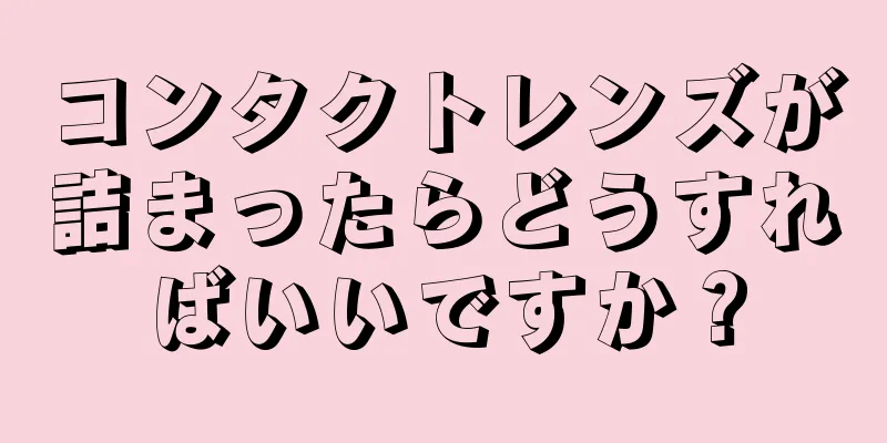 コンタクトレンズが詰まったらどうすればいいですか？