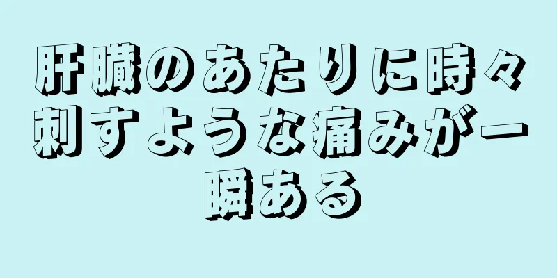 肝臓のあたりに時々刺すような痛みが一瞬ある