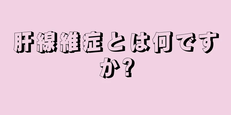 肝線維症とは何ですか?