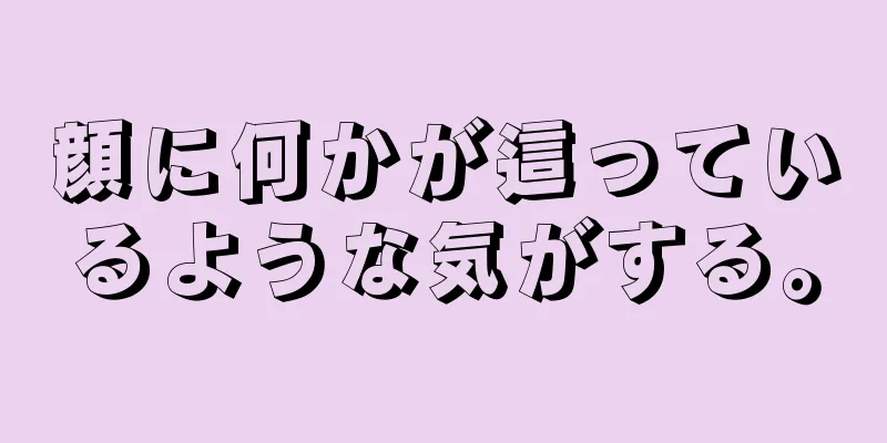 顔に何かが這っているような気がする。