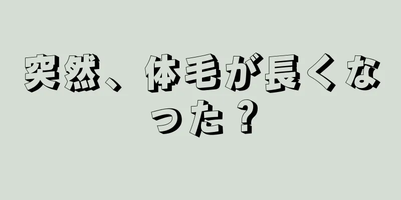 突然、体毛が長くなった？