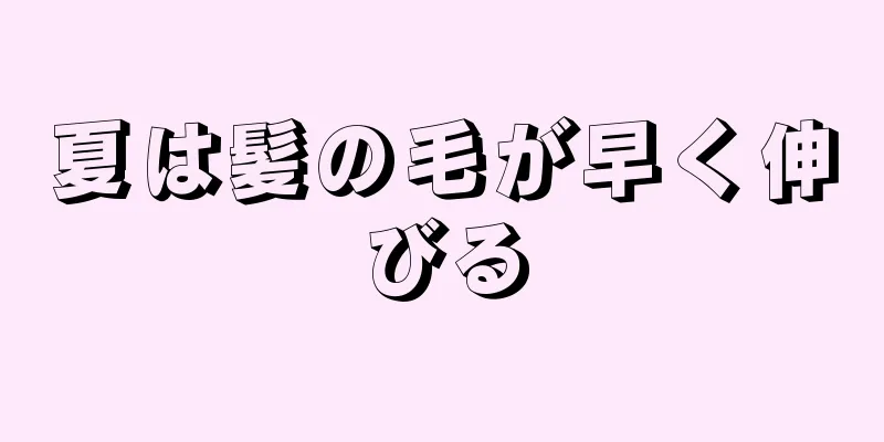 夏は髪の毛が早く伸びる